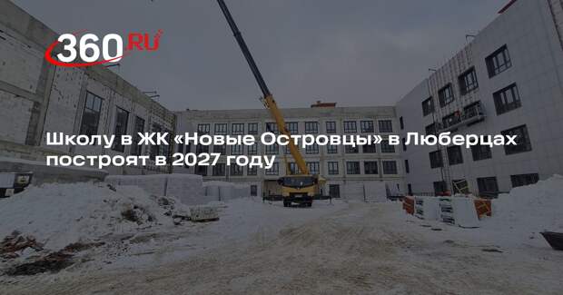 Школу в ЖК «Новые Островцы» в Люберцах построят в 2027 году