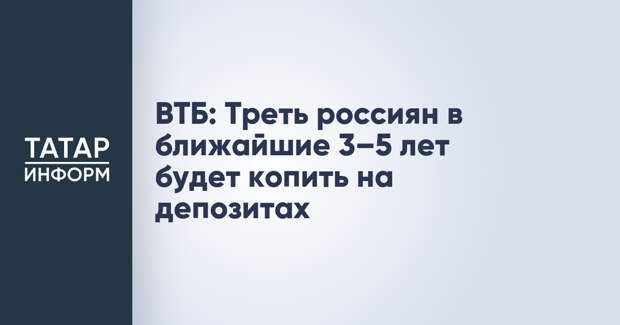 ВТБ: Треть россиян в ближайшие 3–5 лет будет копить на депозитах