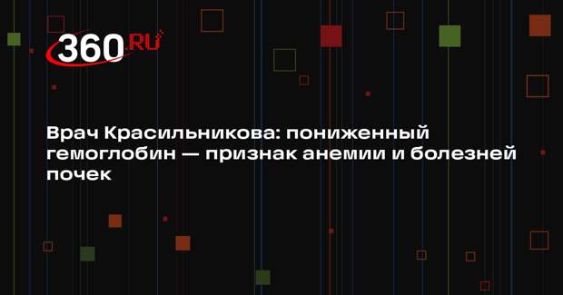 Врач Красильникова: пониженный гемоглобин — признак анемии и болезней почек