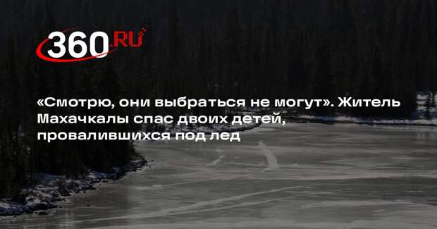 Житель Махачкалы Мусаев спас двоих детей, провалившихся под лед на озере Ак-Гель