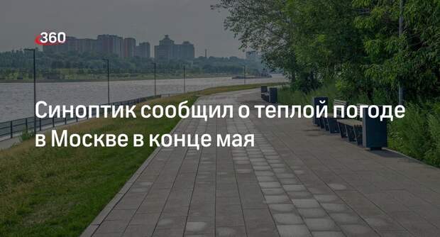Синоптик Вильфанд: последние дни мая станут самыми теплыми в Москве