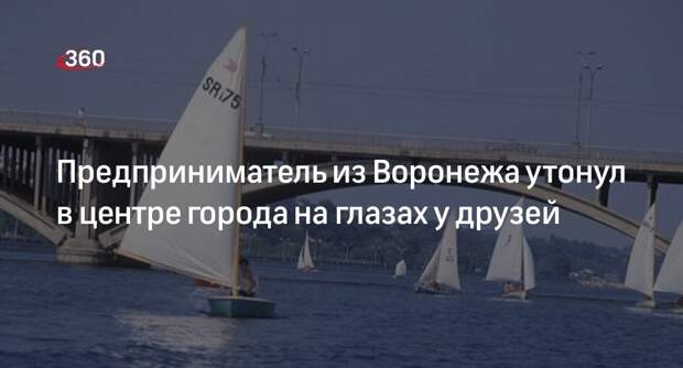 Предприниматель из Воронежа утонул в центре города на глазах у друзей