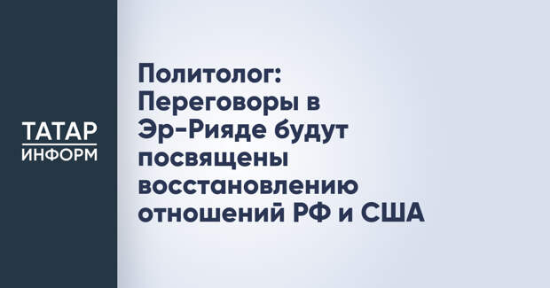 Политолог: Переговоры в Эр-Рияде будут посвящены восстановлению отношений РФ и США