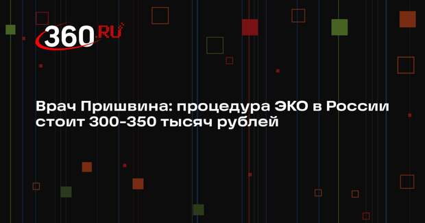 Врач Пришвина: процедура ЭКО в России стоит 300-350 тысяч рублей