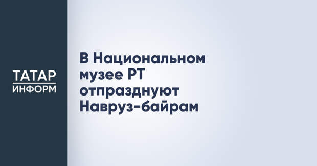 В Национальном музее РТ отпразднуют Навруз-байрам
