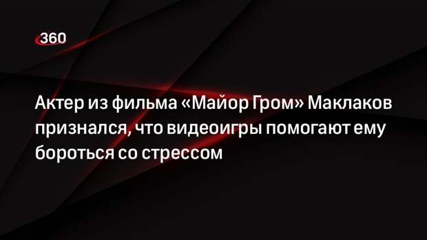 Актер из фильма «Майор Гром» Маклаков признался, что видеоигры помогают ему бороться со стрессом