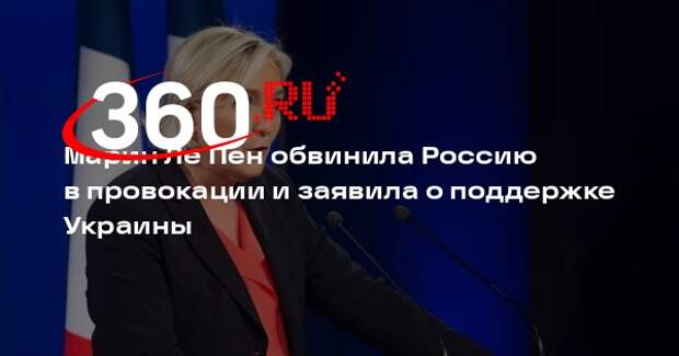 Марин Ле Пен обвинила Россию в провокации и заявила о поддержке Украины