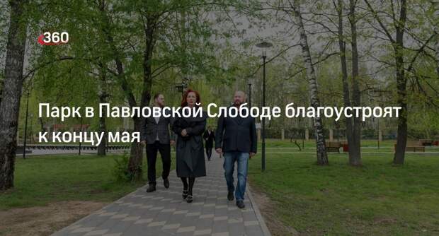 Парк в Павловской Слободе благоустроят к концу мая