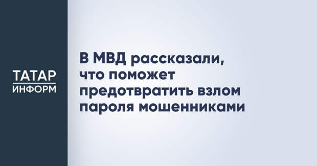 В МВД рассказали, что поможет предотвратить взлом пароля мошенниками
