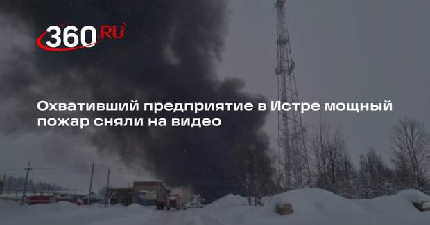 Охвативший предприятие в Истре мощный пожар сняли на видео