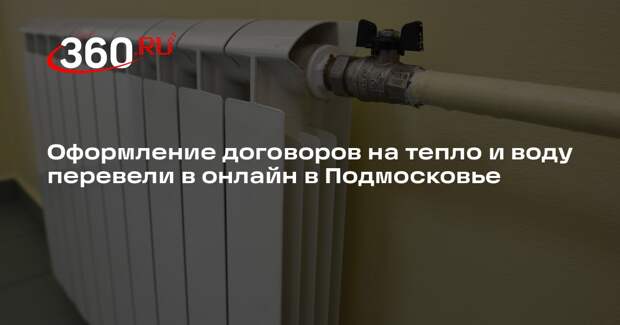 Оформление договоров на тепло и воду перевели в онлайн в Подмосковье