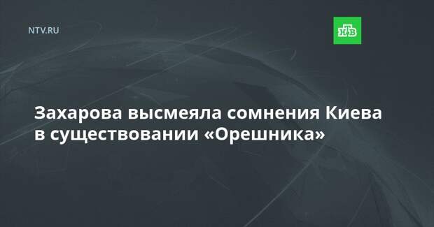 Захарова высмеяла сомнения Киева в существовании «Орешника»