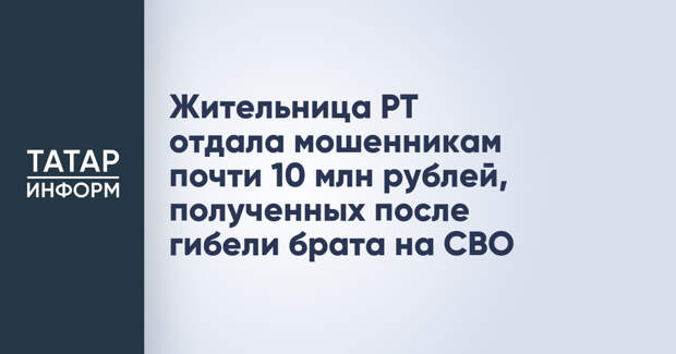 Жительница РТ отдала мошенникам почти 10 млн рублей, полученных после гибели брата на СВО