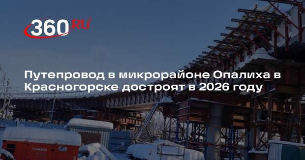Путепровод в микрорайоне Опалиха в Красногорске достроят в 2026 году