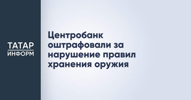 Центробанк оштрафовали за нарушение правил хранения оружия