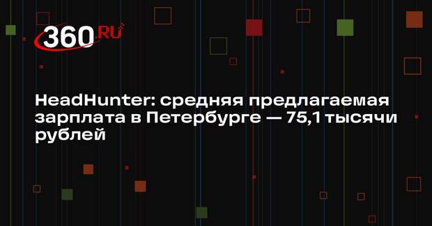 HeadHunter: средняя предлагаемая зарплата в Петербурге — 75,1 тысячи рублей