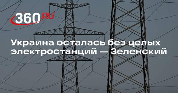 Зеленский: все электростанции Украины повреждены из-за обстрелов