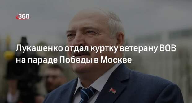 Лукашенко отдал куртку ветерану ВОВ на параде Победы в Москве