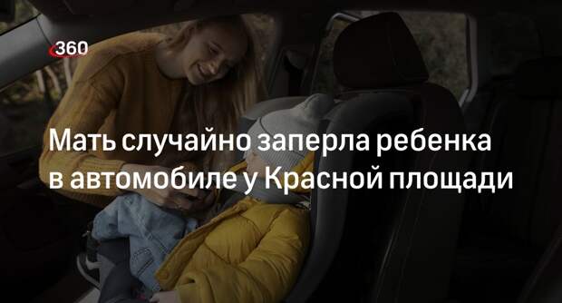 Мать случайно заперла ребенка в автомобиле у Красной площади