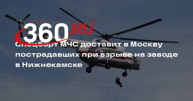 Спецборт МЧС доставит в Москву пострадавших при взрыве на заводе в Нижнекамске