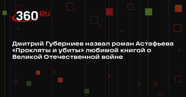 Дмитрий Губерниев назвал роман Астафьева «Прокляты и убиты» любимой книгой о Великой Отечественной войне