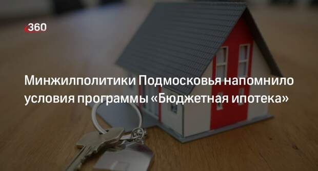 Минжилполитики Подмосковья напомнило условия программы «Бюджетная ипотека»