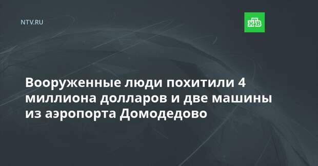 Вооруженные люди похитили 4 млн долларов и две машины из аэропорта Домодедово