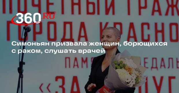 Симоньян призвала женщин, борющихся с раком, слушать врачей