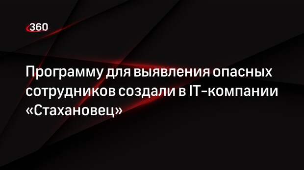 Программу для выявления опасных сотрудников создали в IT-компании «Стахановец»