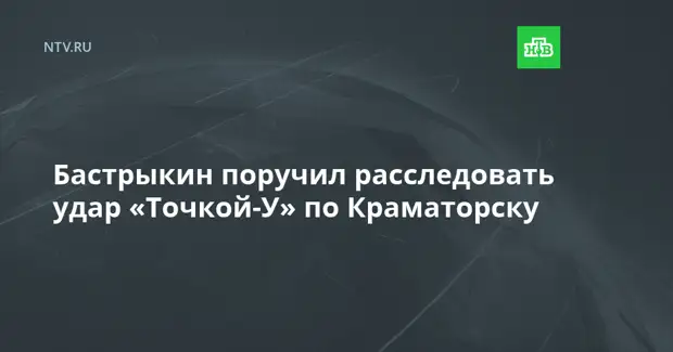 Бастрыкин поручил расследовать удар «Точкой-У» по Краматорску