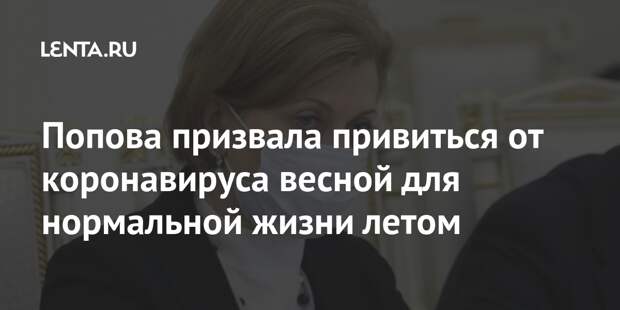 Попова призвала привиться от коронавируса весной для нормальной жизни летом