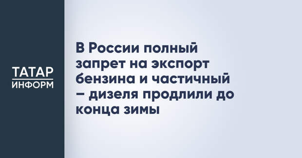 В России полный запрет на экспорт бензина и частичный – дизеля продлили до конца зимы