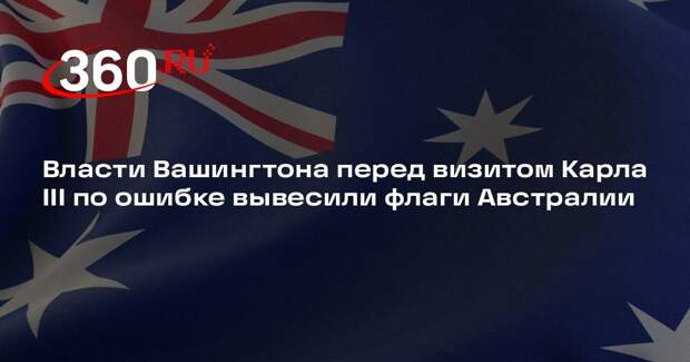 Власти Вашингтона перед визитом Карла III по ошибке вывесили флаги Австралии
