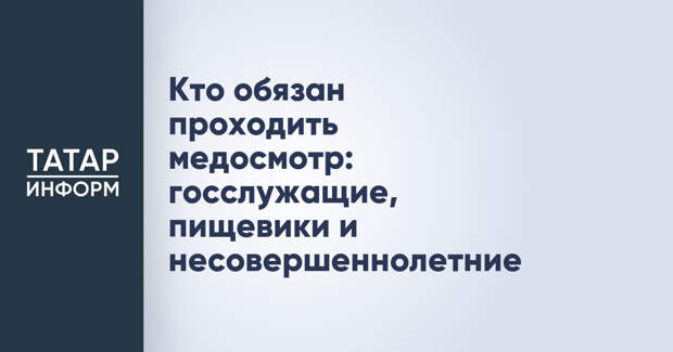 Кто обязан проходить медосмотр: госслужащие, пищевики и несовершеннолетние