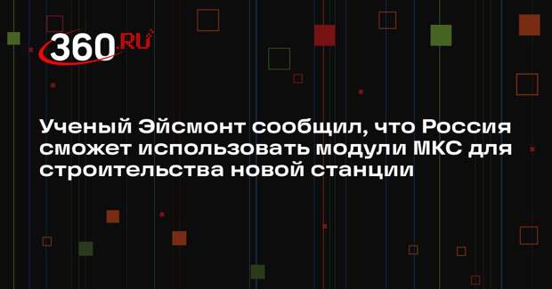 Ученый Эйсмонт сообщил, что Россия сможет использовать модули МКС для строительства новой станции