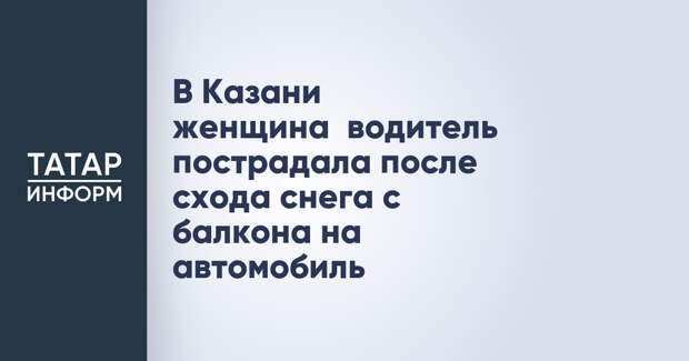 В Казани женщина‑водитель пострадала после схода снега с балкона на автомобиль