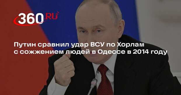 Путин сравнил удар ВСУ по Хорлам с сожжением людей в Одессе в 2014 году