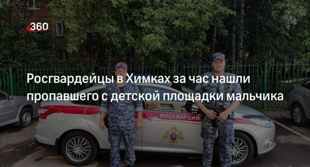 Росгвардейцы в Химках за час нашли пропавшего с детской площадки мальчика