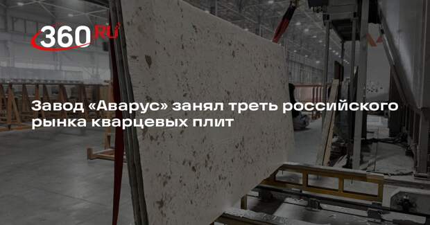 Завод «Аварус» занял треть российского рынка кварцевых плит