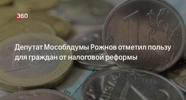 Депутат Мособлдумы Рожнов отметил пользу для граждан от налоговой реформы