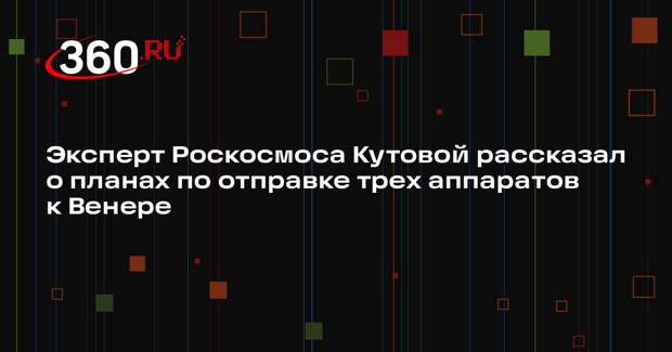 Эксперт Роскосмоса Кутовой рассказал о планах по отправке трех аппаратов к Венере