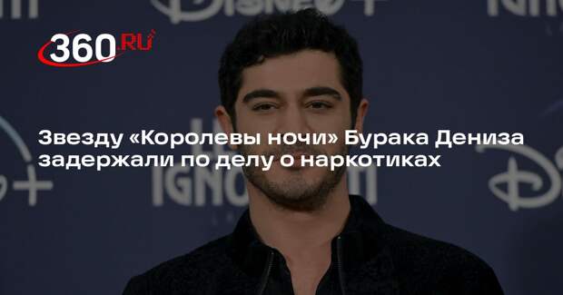 Звезду «Королевы ночи» Бурака Дениза задержали по делу о наркотиках