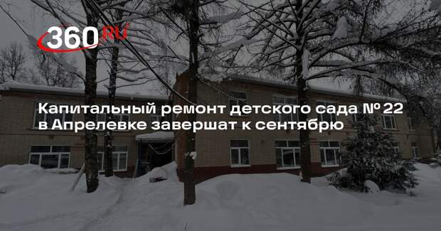 Капитальный ремонт детского сада № 22 в Апрелевке завершат к сентябрю