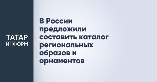 В России предложили составить каталог региональных образов и орнаментов