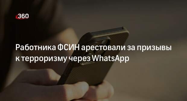 Работника ФСИН арестовали за призывы к терроризму через WhatsApp