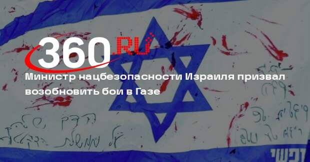 Министр нацбезопасности Израиля призвал возобновить бои в Газе