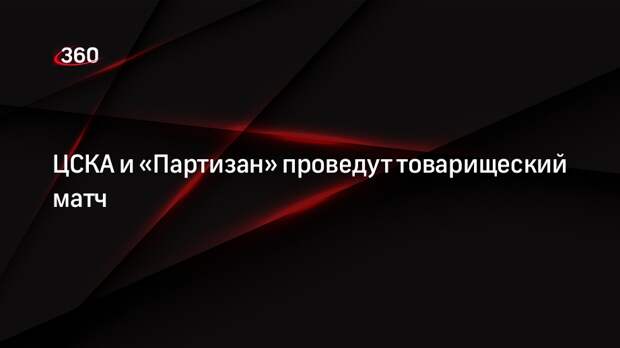 ЦСКА и «Партизан» проведут товарищеский матч