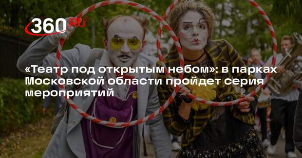 «Театр под открытым небом»: в парках Московской области пройдет серия мероприятий