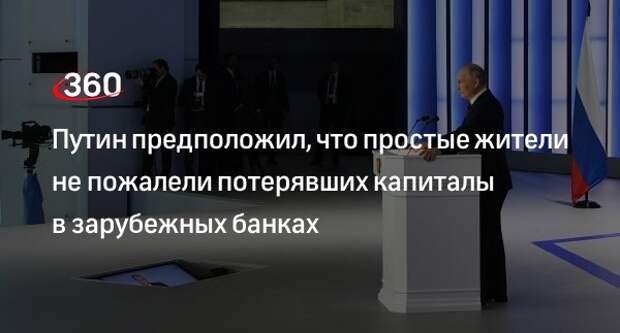 Путин предположил, что простые жители не пожалели потерявших капиталы в зарубежных банках