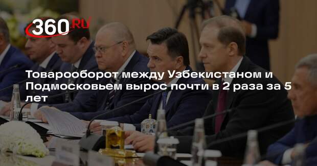 Андрей Воробьев сообщил о росте товарооборота между Узбекистаном и Подмосковьем
